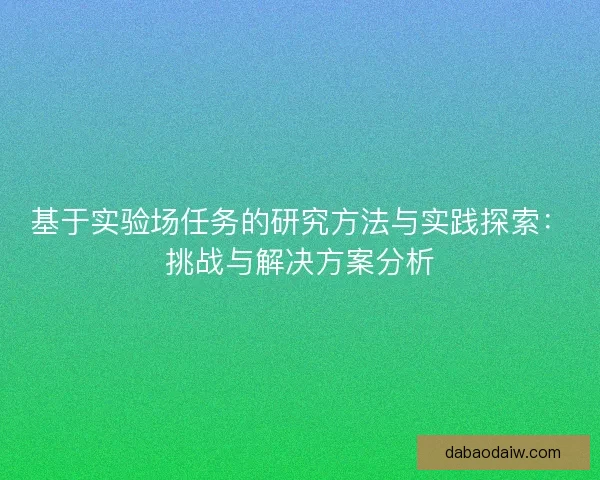 基于实验场任务的研究方法与实践探索：挑战与解决方案分析
