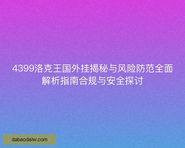 4399洛克王国外挂揭秘与风险防范全面解析指南合规与安全探讨