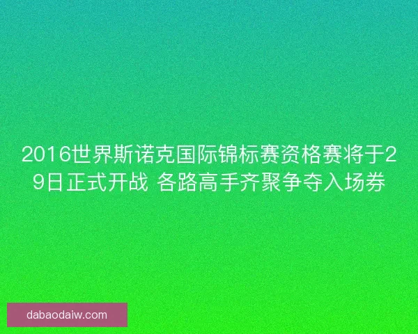 2016世界斯诺克国际锦标赛资格赛将于29日正式开战 各路高手齐聚争夺入场券