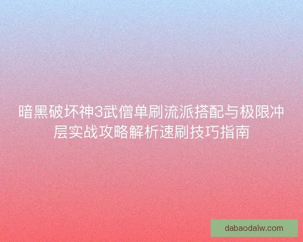 暗黑破坏神3武僧单刷流派搭配与极限冲层实战攻略解析速刷技巧指南