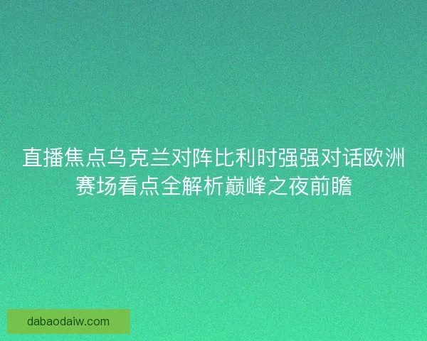 直播焦点乌克兰对阵比利时强强对话欧洲赛场看点全解析巅峰之夜前瞻