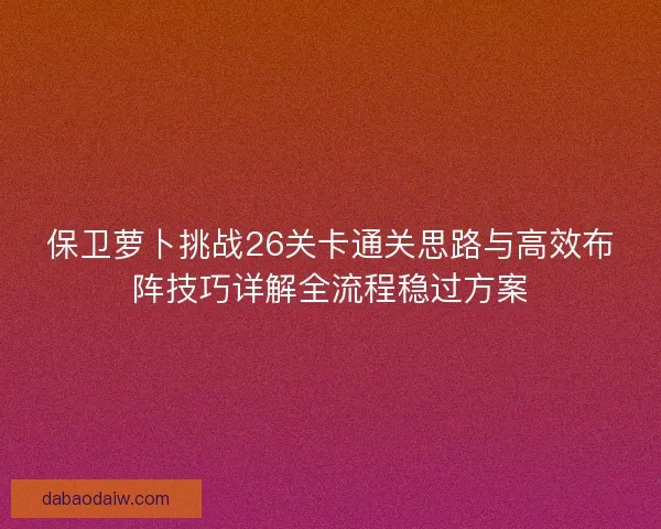 保卫萝卜挑战26关卡通关思路与高效布阵技巧详解全流程稳过方案