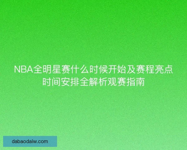 NBA全明星赛什么时候开始及赛程亮点时间安排全解析观赛指南