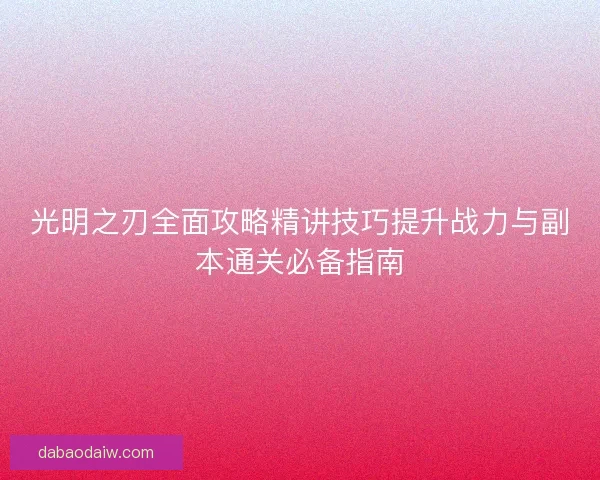 光明之刃全面攻略精讲技巧提升战力与副本通关必备指南