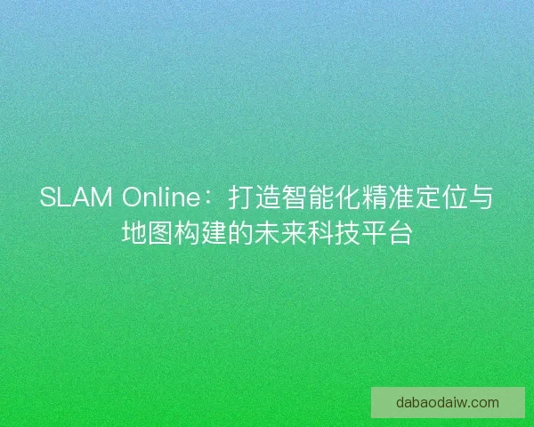 SLAM Online：打造智能化精准定位与地图构建的未来科技平台