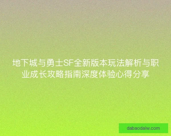 地下城与勇士SF全新版本玩法解析与职业成长攻略指南深度体验心得分享