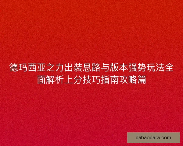德玛西亚之力出装思路与版本强势玩法全面解析上分技巧指南攻略篇